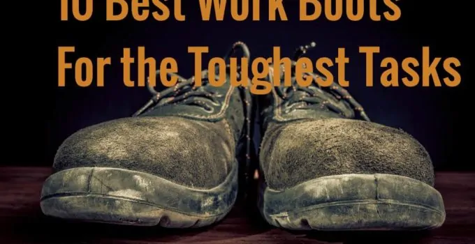 10 Best Work Boots for the toughest tasks