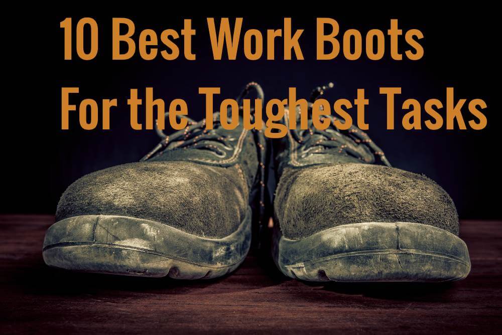 10 Best Work Boots for the toughest tasks