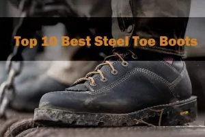 Top 10 Best Steel Toe Boots (2019) Reviews & Buyer’s Guide