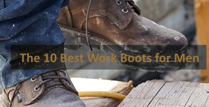 The 10 Best Work Boots for Men